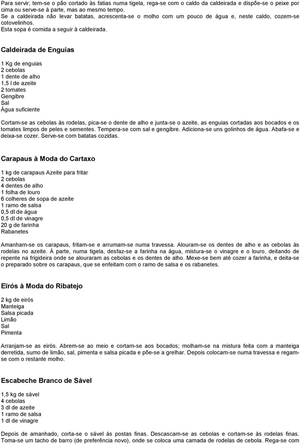 Caldeirada de Enguias 1 Kg de enguias 1 dente de alho 1,5 l de azeite 2 tomates Gengibre Água suficiente Cortam-se as cebolas às rodelas, pica-se o dente de alho e junta-se o azeite, as enguias