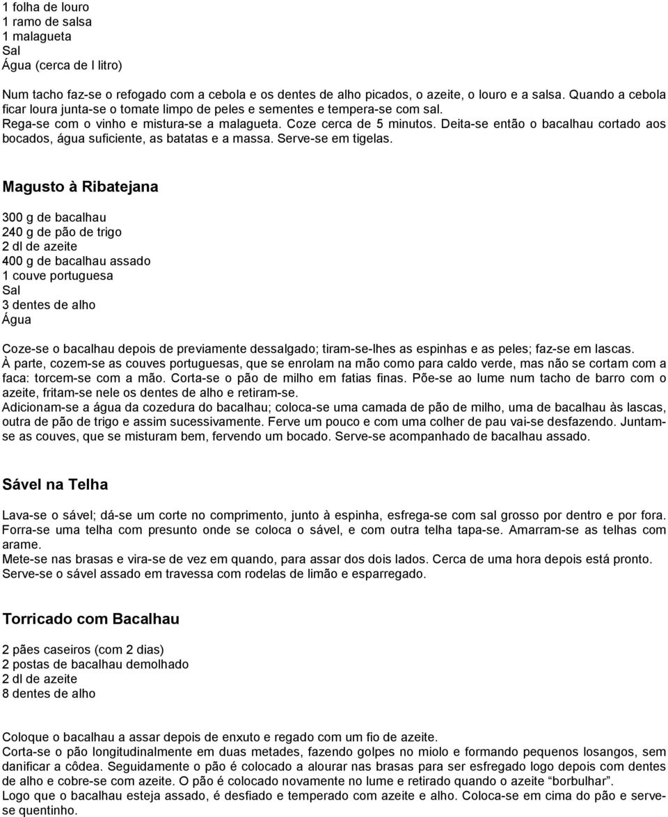 Deita-se então o bacalhau cortado aos bocados, água suficiente, as batatas e a massa. Serve-se em tigelas.