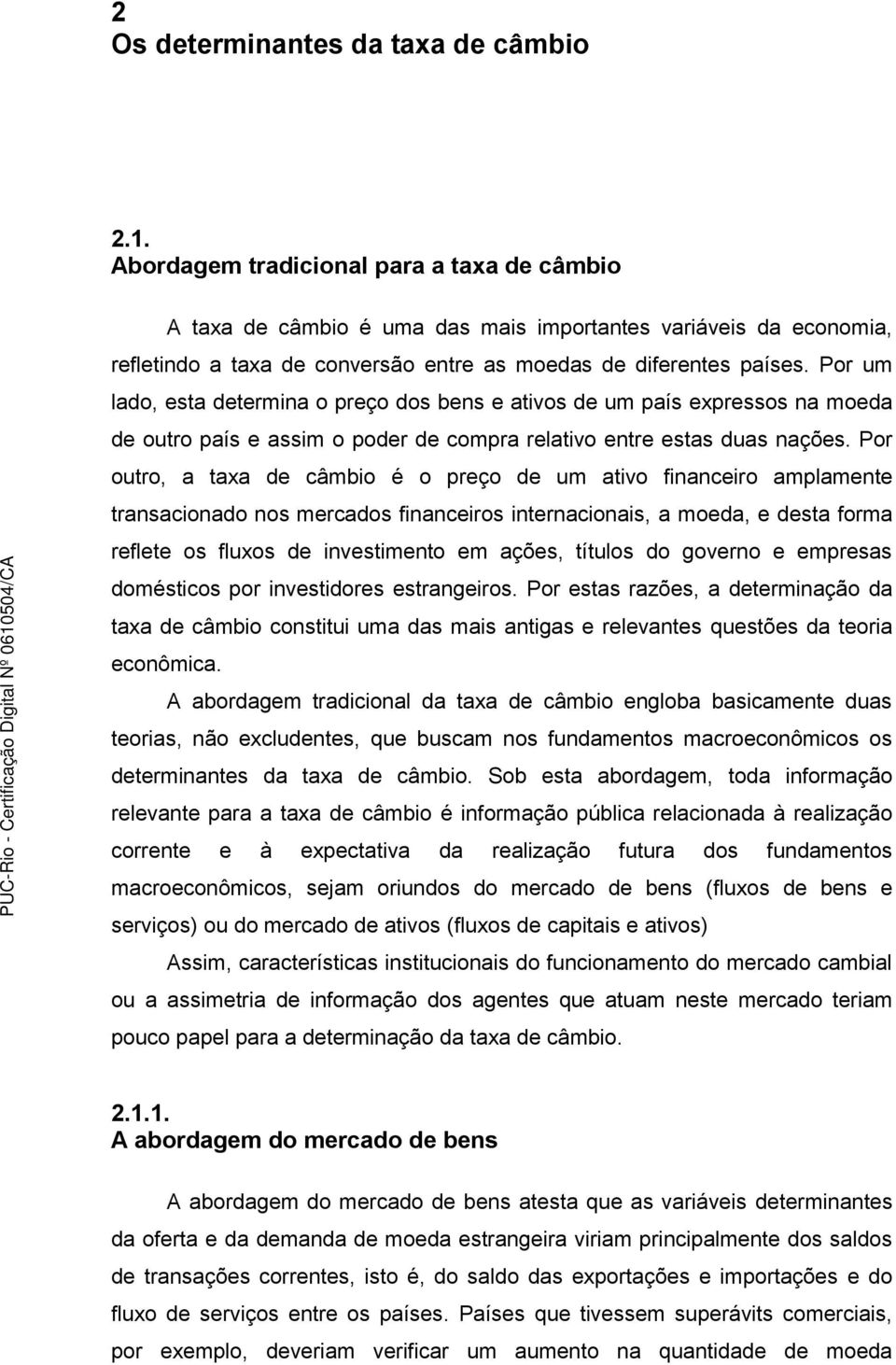 Por outro, a taxa de câmbio é o preço de um ativo financeiro amplamente transacionado nos mercados financeiros internacionais, a moeda, e desta forma reflete os fluxos de investimento em ações,