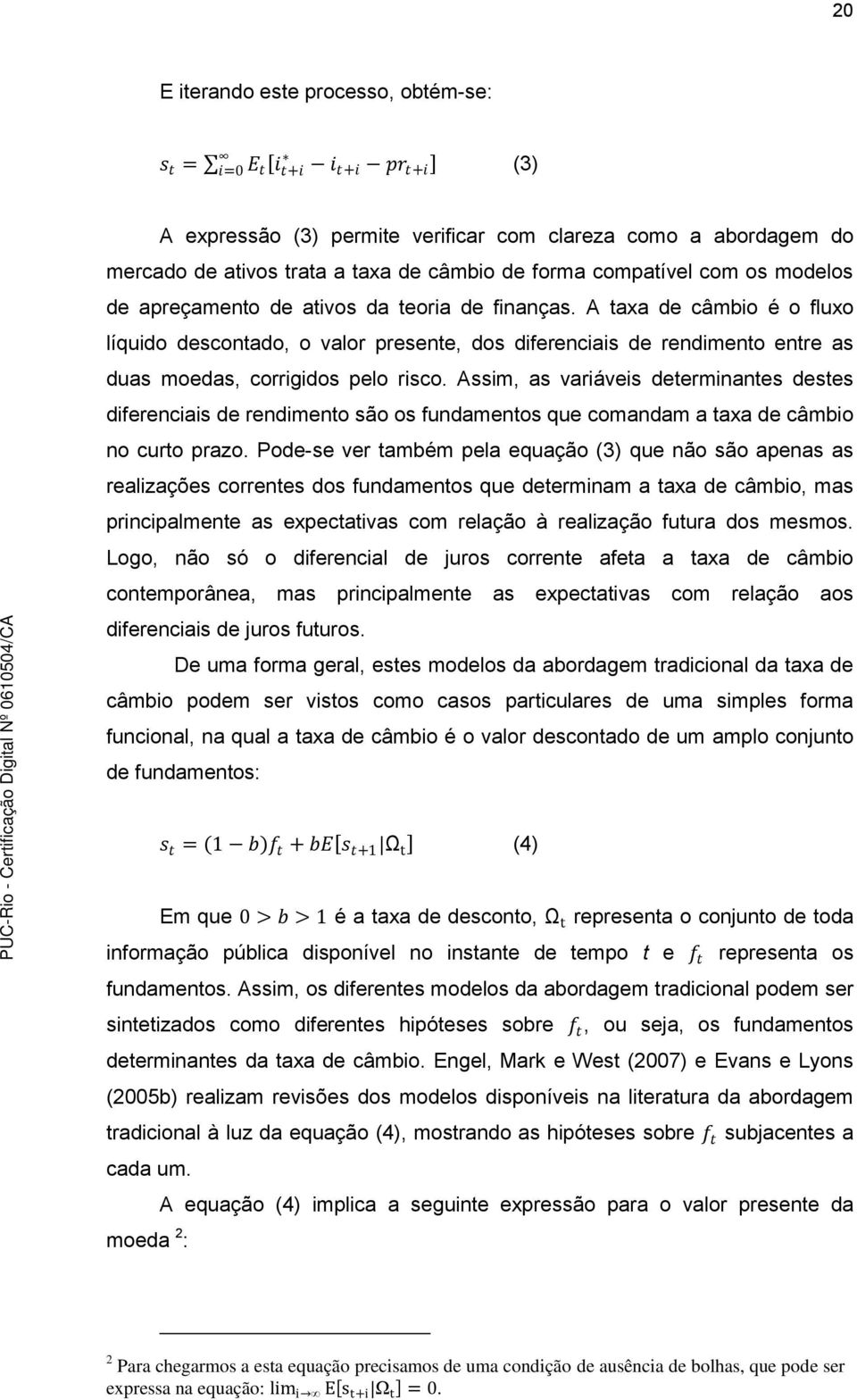 A taxa de câmbio é o fluxo líquido descontado, o valor presente, dos diferenciais de rendimento entre as duas moedas, corrigidos pelo risco.