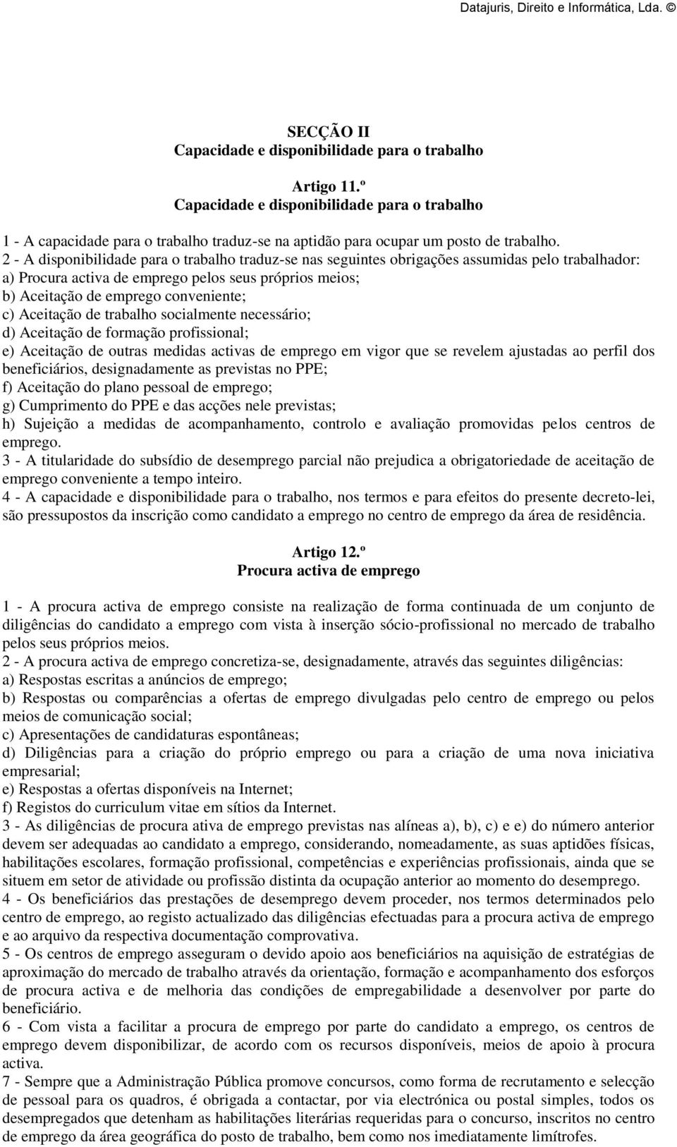 Aceitação de trabalho socialmente necessário; d) Aceitação de formação profissional; e) Aceitação de outras medidas activas de emprego em vigor que se revelem ajustadas ao perfil dos beneficiários,