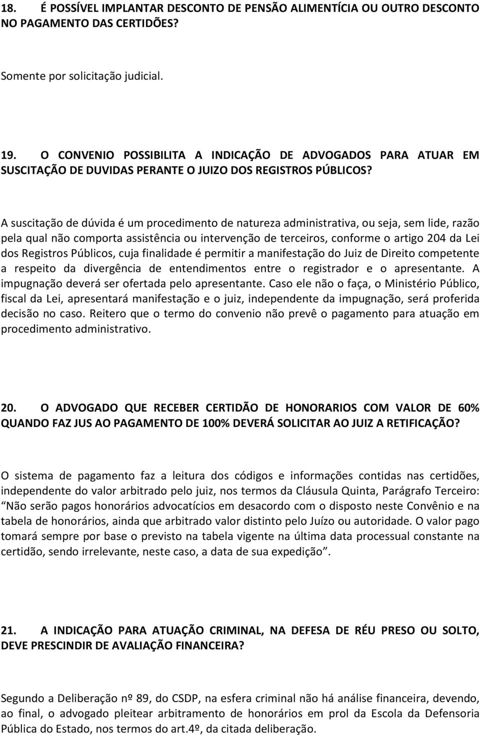 A suscitação de dúvida é um procedimento de natureza administrativa, ou seja, sem lide, razão pela qual não comporta assistência ou intervenção de terceiros, conforme o artigo 204 da Lei dos