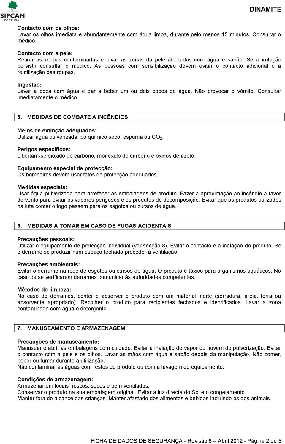 As pessoas com sensibilização devem evitar o contacto adicional e a reutilização das roupas. Ingestão: Lavar a boca com água e dar a beber um ou dois copos de água. Não provocar o vómito.