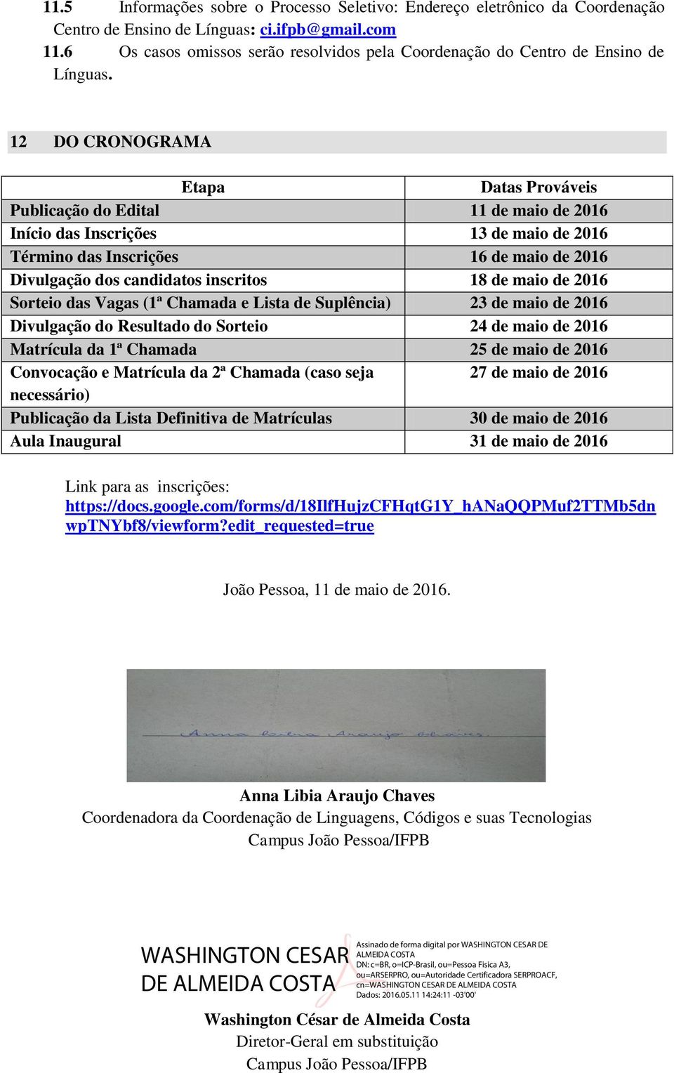 12 DO CRONOGRAMA Etapa Datas Prováveis Publicação do Edital 11 de maio de 2016 Início das Inscrições 13 de maio de 2016 Término das Inscrições 16 de maio de 2016 Divulgação dos candidatos inscritos