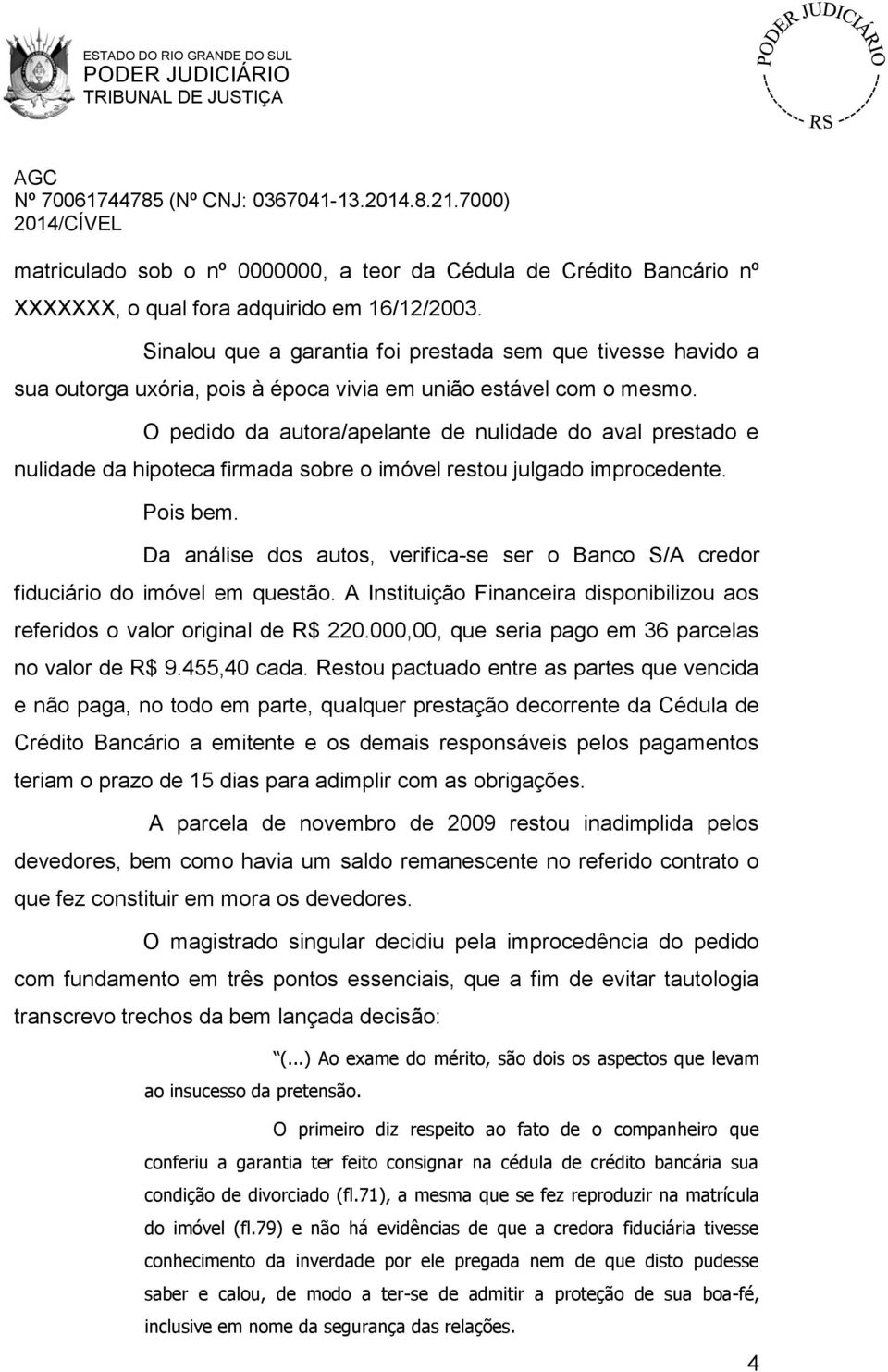 O pedido da autora/apelante de nulidade do aval prestado e nulidade da hipoteca firmada sobre o imóvel restou julgado improcedente. Pois bem.