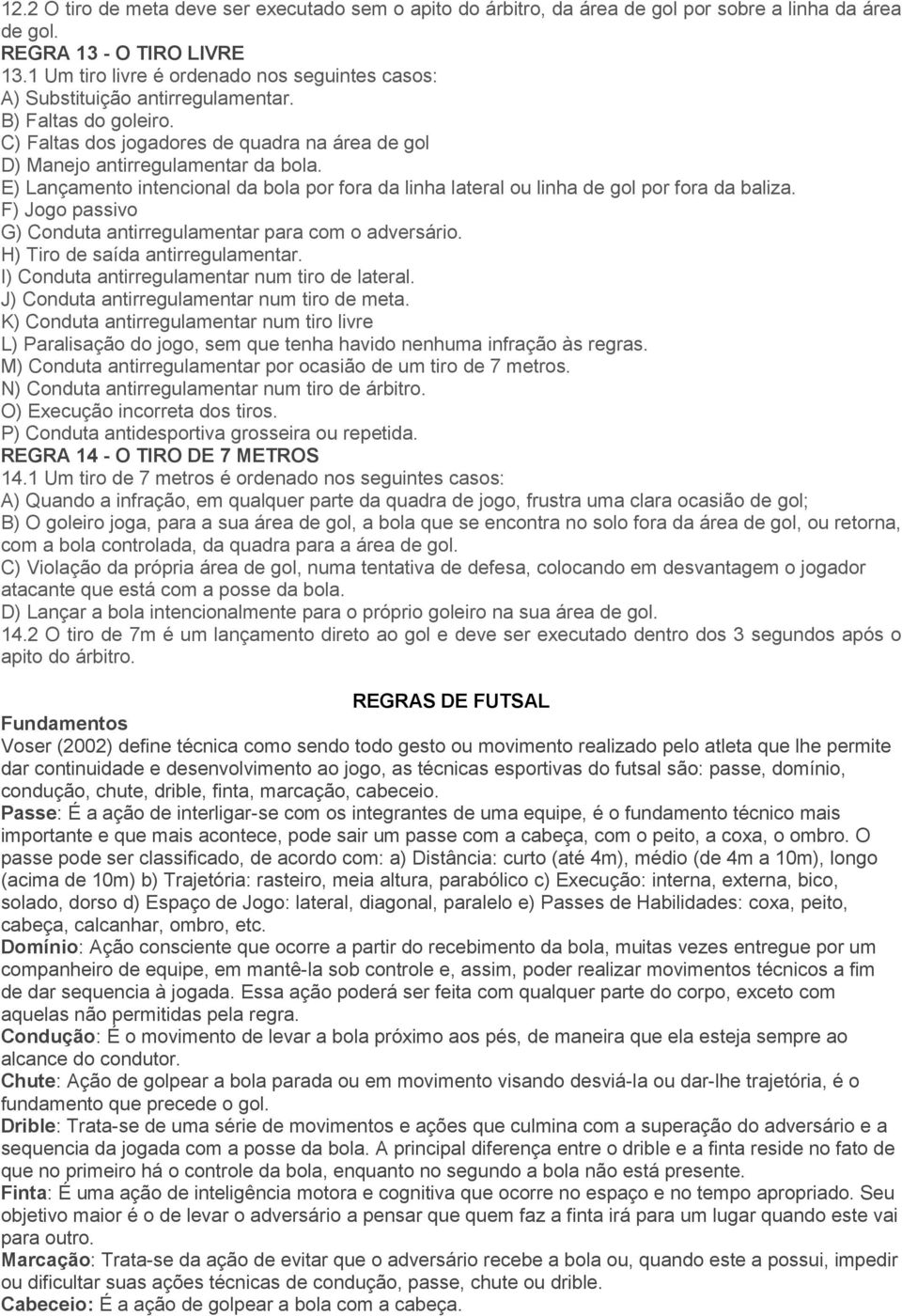 E) Lançamento intencional da bola por fora da linha lateral ou linha de gol por fora da baliza. F) Jogo passivo G) Conduta antirregulamentar para com o adversário. H) Tiro de saída antirregulamentar.