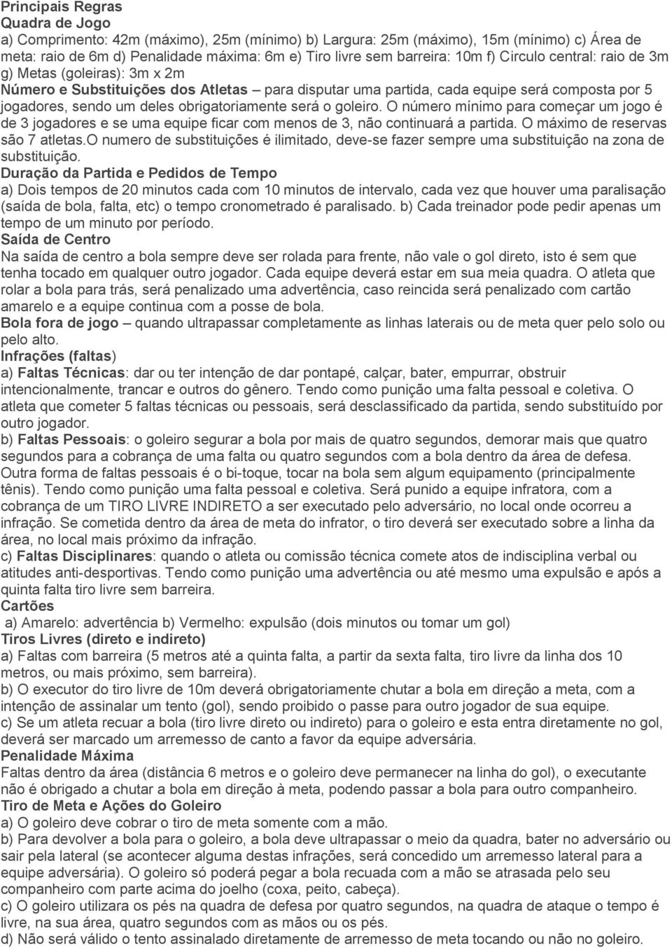 será o goleiro. O número mínimo para começar um jogo é de 3 jogadores e se uma equipe ficar com menos de 3, não continuará a partida. O máximo de reservas são 7 atletas.