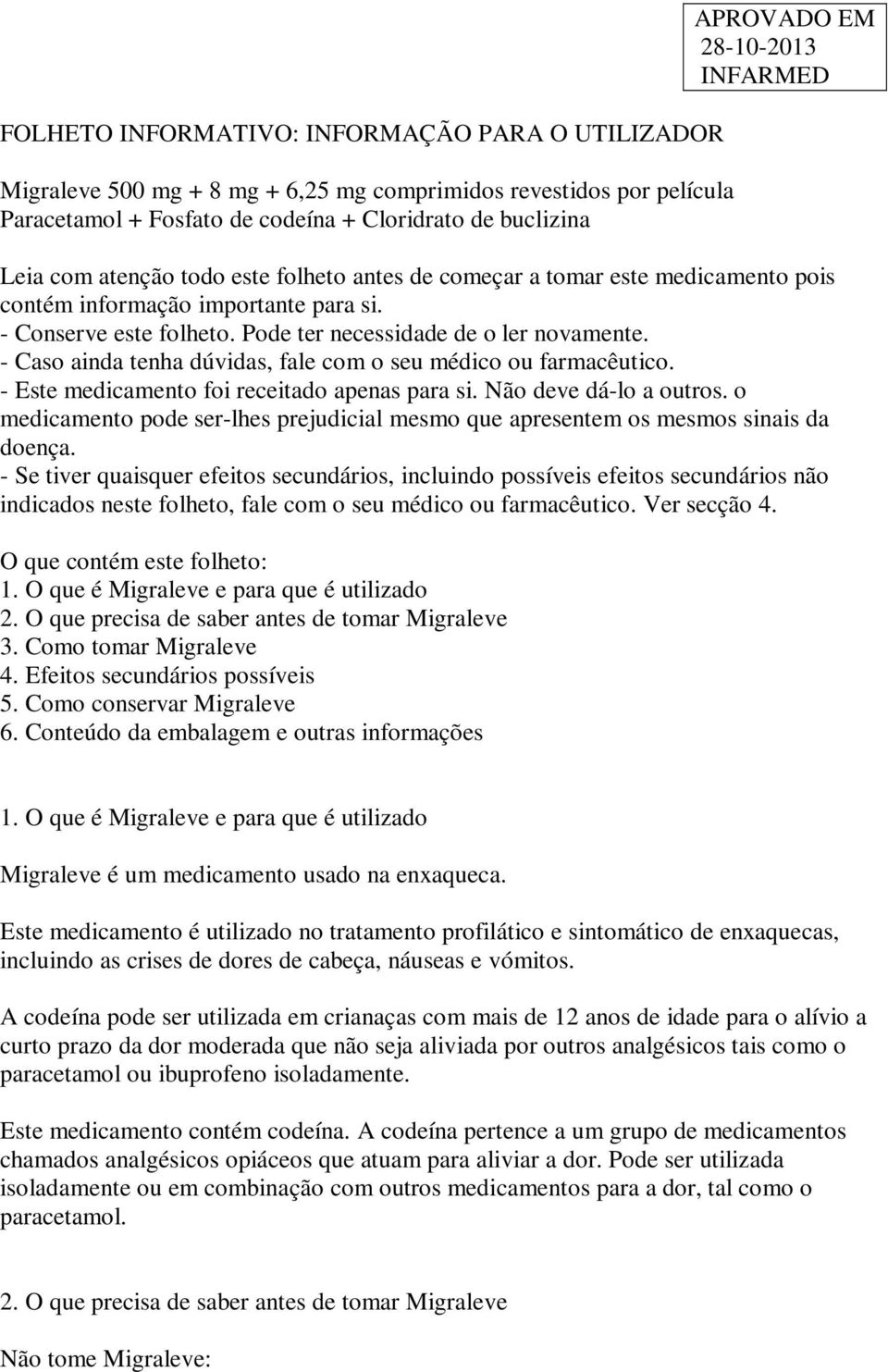 - Caso ainda tenha dúvidas, fale com o seu médico ou farmacêutico. - Este medicamento foi receitado apenas para si. Não deve dá-lo a outros.