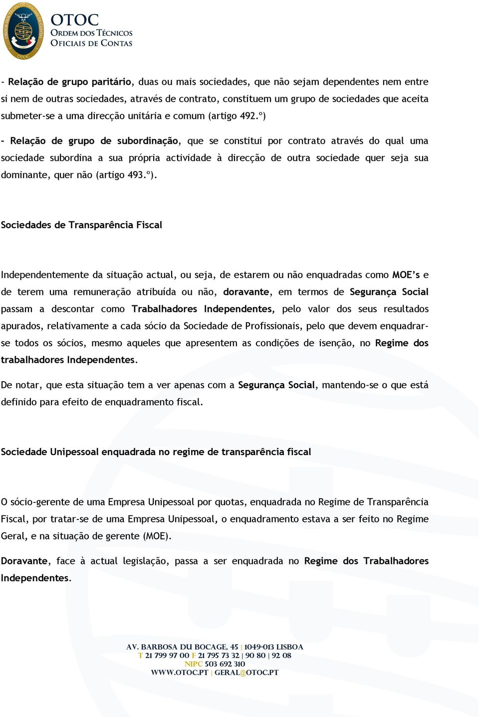 º) - Relação de grupo de subordinação, que se constitui por contrato através do qual uma sociedade subordina a sua própria actividade à direcção de outra sociedade quer seja sua dominante, quer não