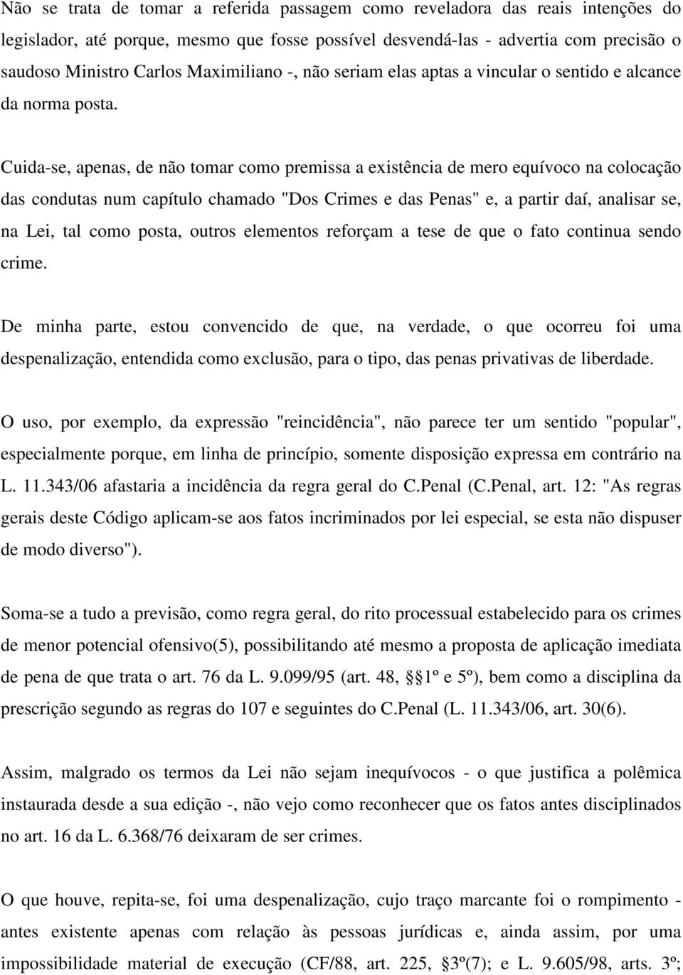 Cuida-se, apenas, de não tomar como premissa a existência de mero equívoco na colocação das condutas num capítulo chamado "Dos Crimes e das Penas" e, a partir daí, analisar se, na Lei, tal como