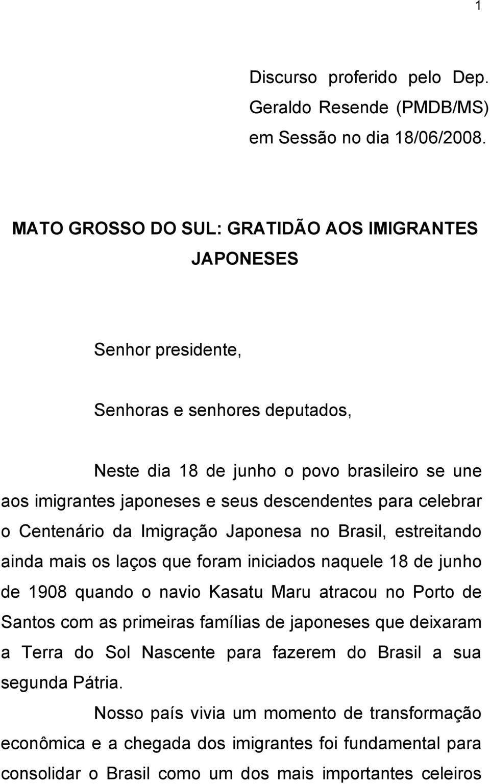 descendentes para celebrar o Centenário da Imigração Japonesa no Brasil, estreitando ainda mais os laços que foram iniciados naquele 18 de junho de 1908 quando o navio Kasatu Maru atracou