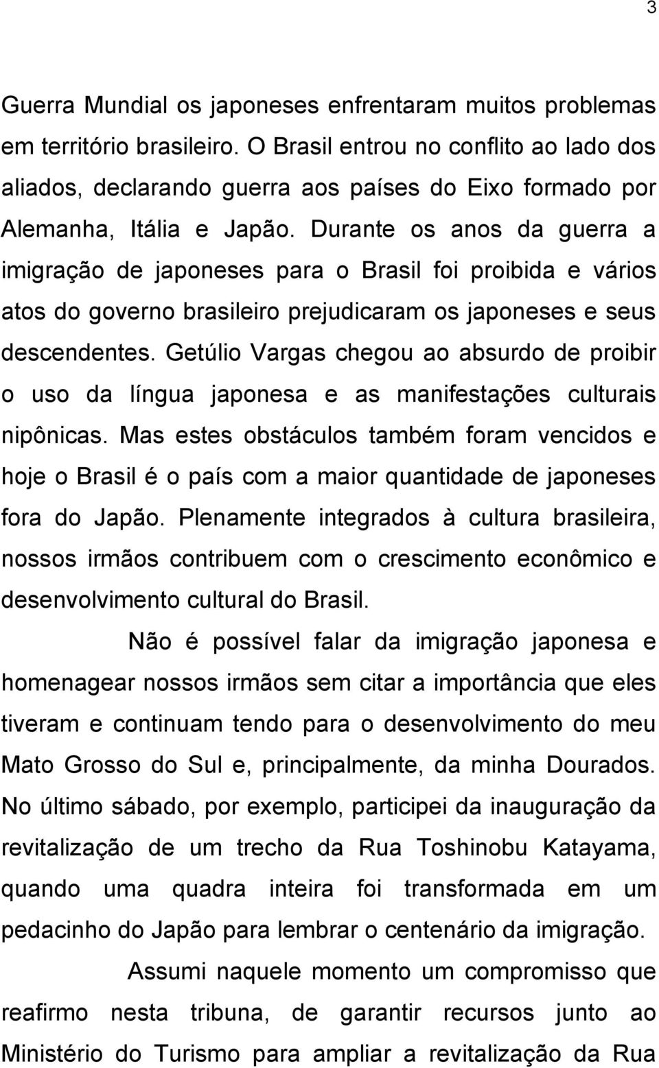 Durante os anos da guerra a imigração de japoneses para o Brasil foi proibida e vários atos do governo brasileiro prejudicaram os japoneses e seus descendentes.