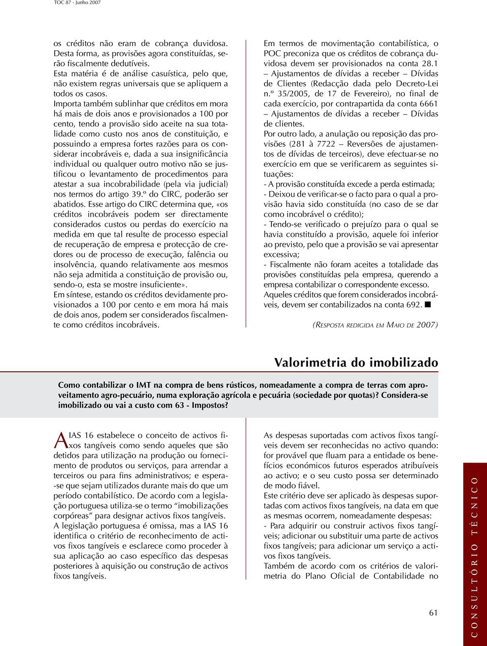 Importa também sublinhar que créditos em mora há mais de dois anos e provisionados a 100 por cento, tendo a provisão sido aceite na sua totalidade como custo nos anos de constituição, e possuindo a