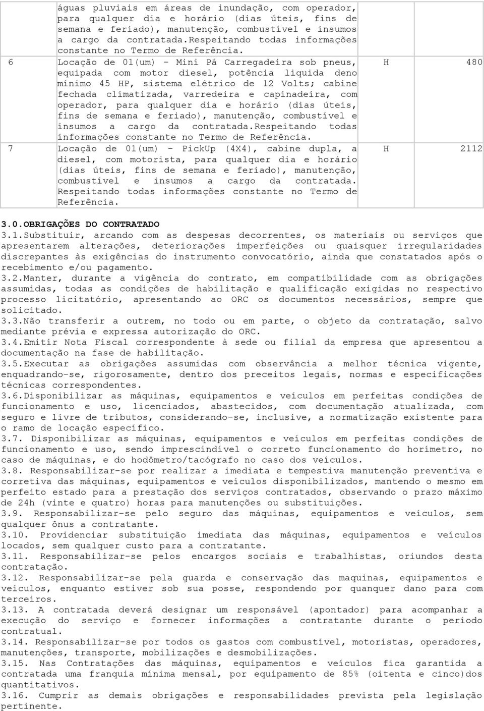 6 Locação de 01(um) - Mini Pá Carregadeira sob pneus, equipada com motor diesel, potência liquida deno mínimo 45 HP, sistema elétrico de 12 Volts; cabine fechada climatizada, varredeira e