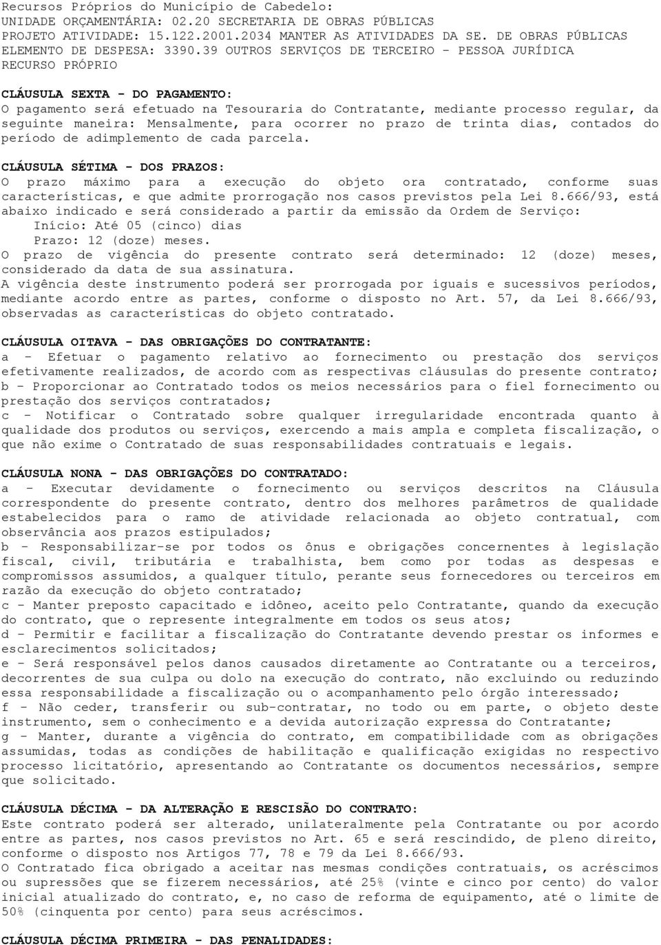 39 OUTROS SERVIÇOS DE TERCEIRO - PESSOA JURÍDICA RECURSO PRÓPRIO CLÁUSULA SEXTA - DO PAGAMENTO: O pagamento será efetuado na Tesouraria do Contratante, mediante processo regular, da seguinte maneira: