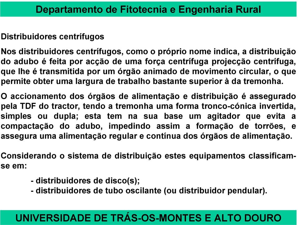 O accionamento dos órgãos de alimentação e distribuição é assegurado pela TDF do tractor, tendo a tremonha uma forma tronco-cónica invertida, simples ou dupla; esta tem na sua base um agitador que