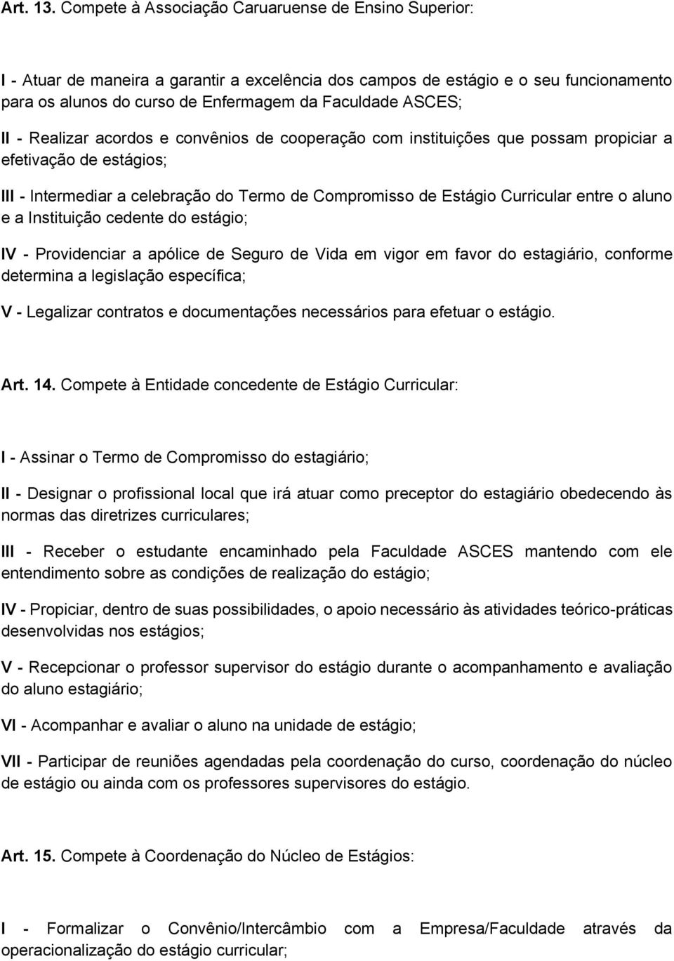 II - Realizar acordos e convênios de cooperação com instituições que possam propiciar a efetivação de estágios; III - Intermediar a celebração do Termo de Compromisso de Estágio Curricular entre o