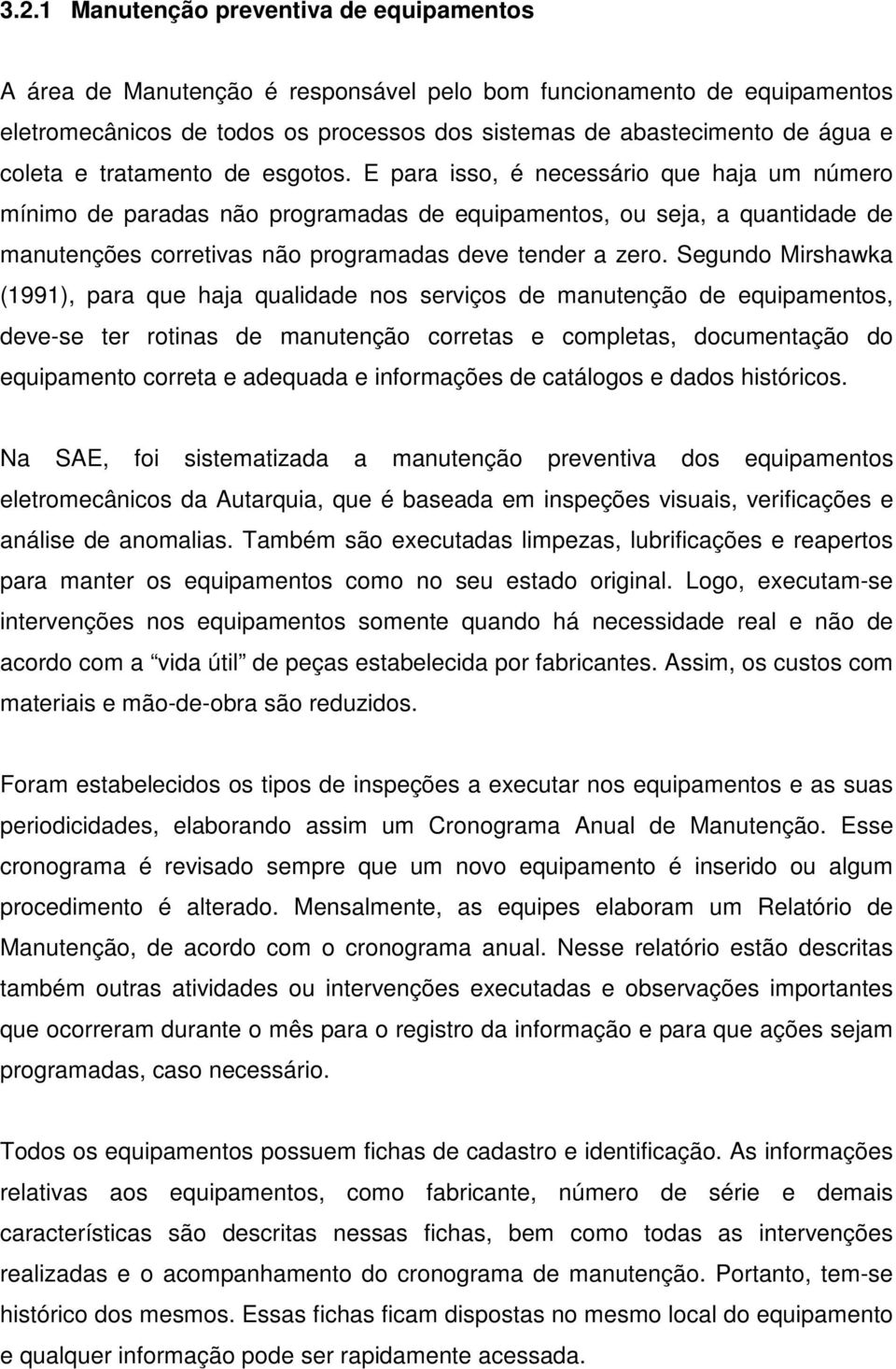 E para isso, é necessário que haja um número mínimo de paradas não programadas de equipamentos, ou seja, a quantidade de manutenções corretivas não programadas deve tender a zero.