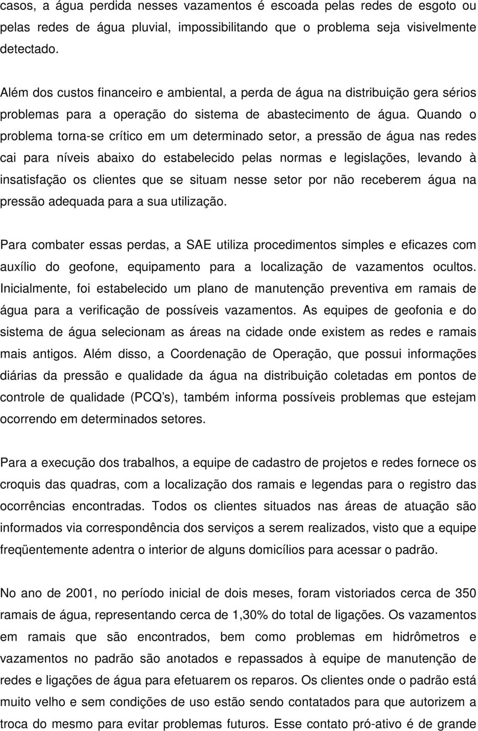 Quando o problema torna-se crítico em um determinado setor, a pressão de água nas redes cai para níveis abaixo do estabelecido pelas normas e legislações, levando à insatisfação os clientes que se