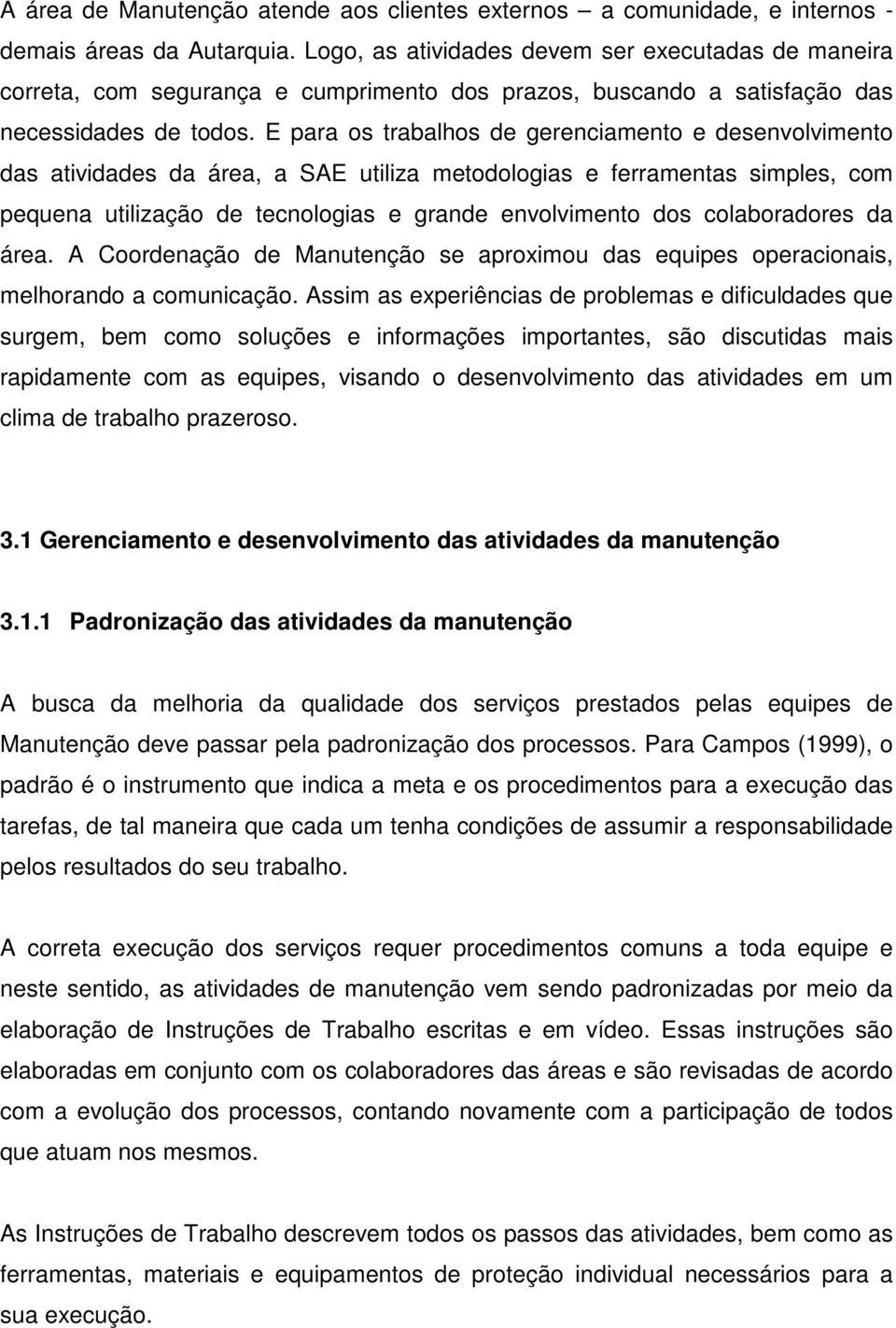 E para os trabalhos de gerenciamento e desenvolvimento das atividades da área, a SAE utiliza metodologias e ferramentas simples, com pequena utilização de tecnologias e grande envolvimento dos