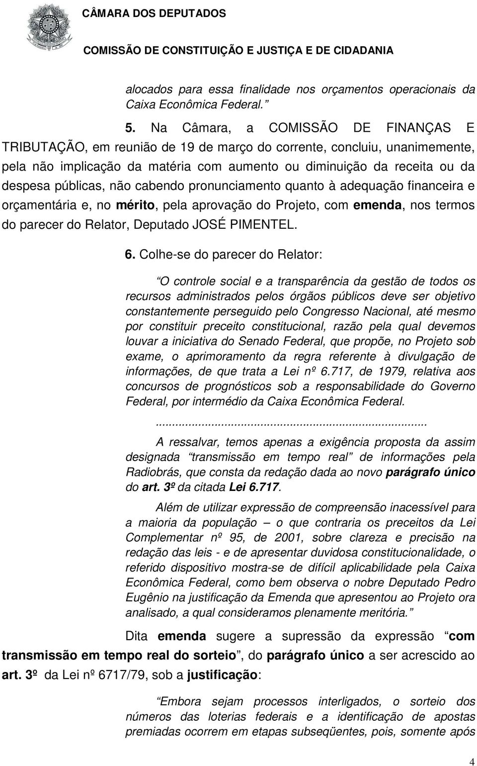 públicas, não cabendo pronunciamento quanto à adequação financeira e orçamentária e, no mérito, pela aprovação do Projeto, com emenda, nos termos do parecer do Relator, Deputado JOSÉ PIMENTEL. 6.