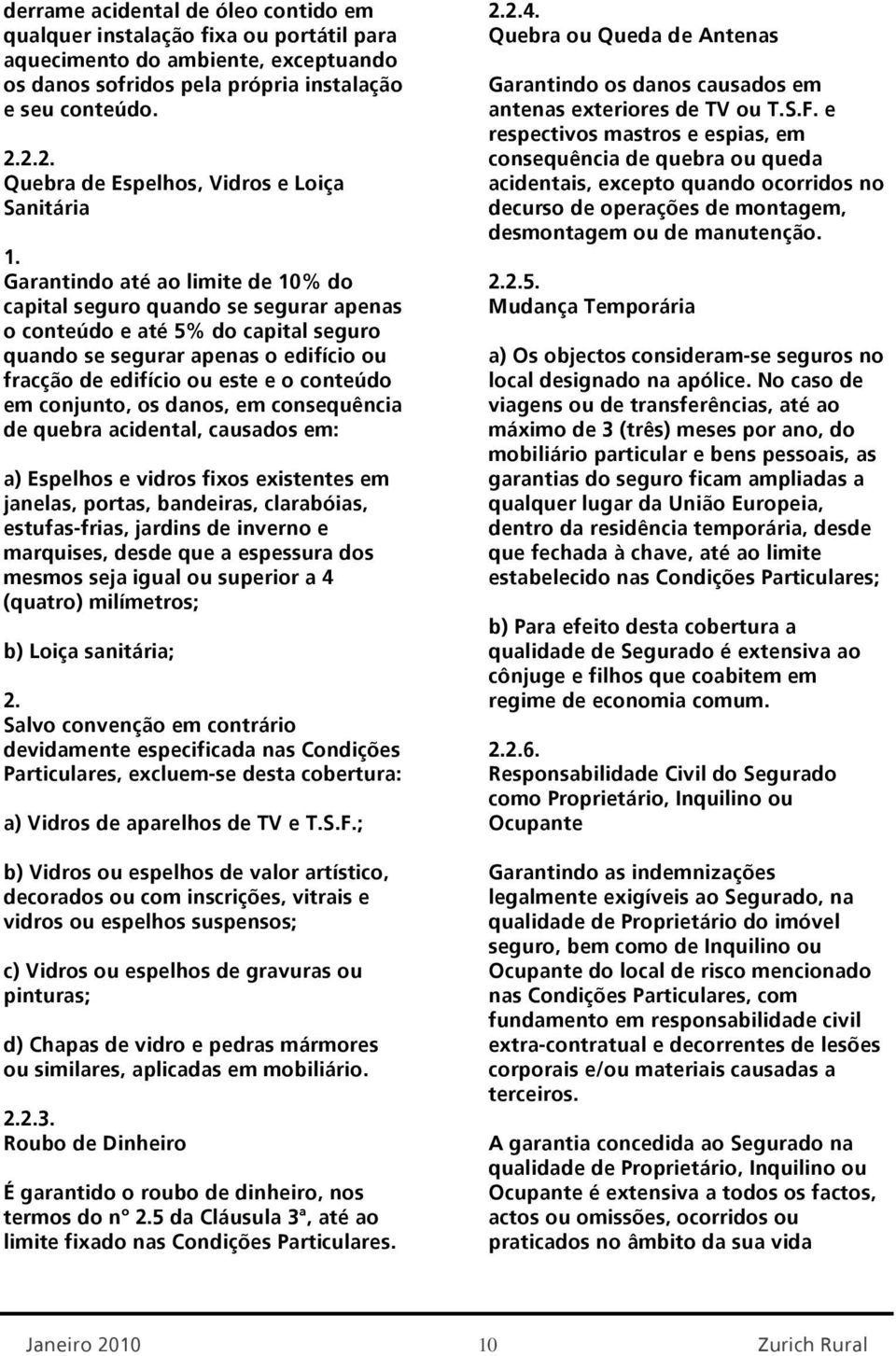 fracção de edifício ou este e o conteúdo em conjunto, os danos, em consequência de quebra acidental, causados em: a) Espelhos e vidros fixos existentes em janelas, portas, bandeiras, clarabóias,