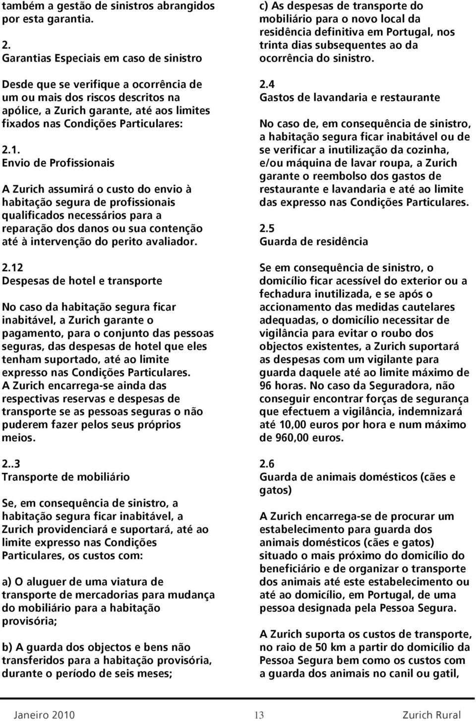 de Profissionais A Zurich assumirá o custo do envio à habitação segura de profissionais qualificados necessários para a reparação dos danos ou sua contenção até à intervenção do perito avaliador.