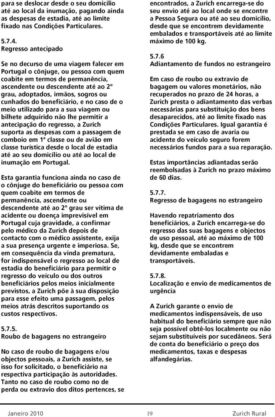 ou cunhados do beneficiário, e no caso de o meio utilizado para a sua viagem ou bilhete adquirido não lhe permitir a antecipação do regresso, a Zurich suporta as despesas com a passagem de comboio em