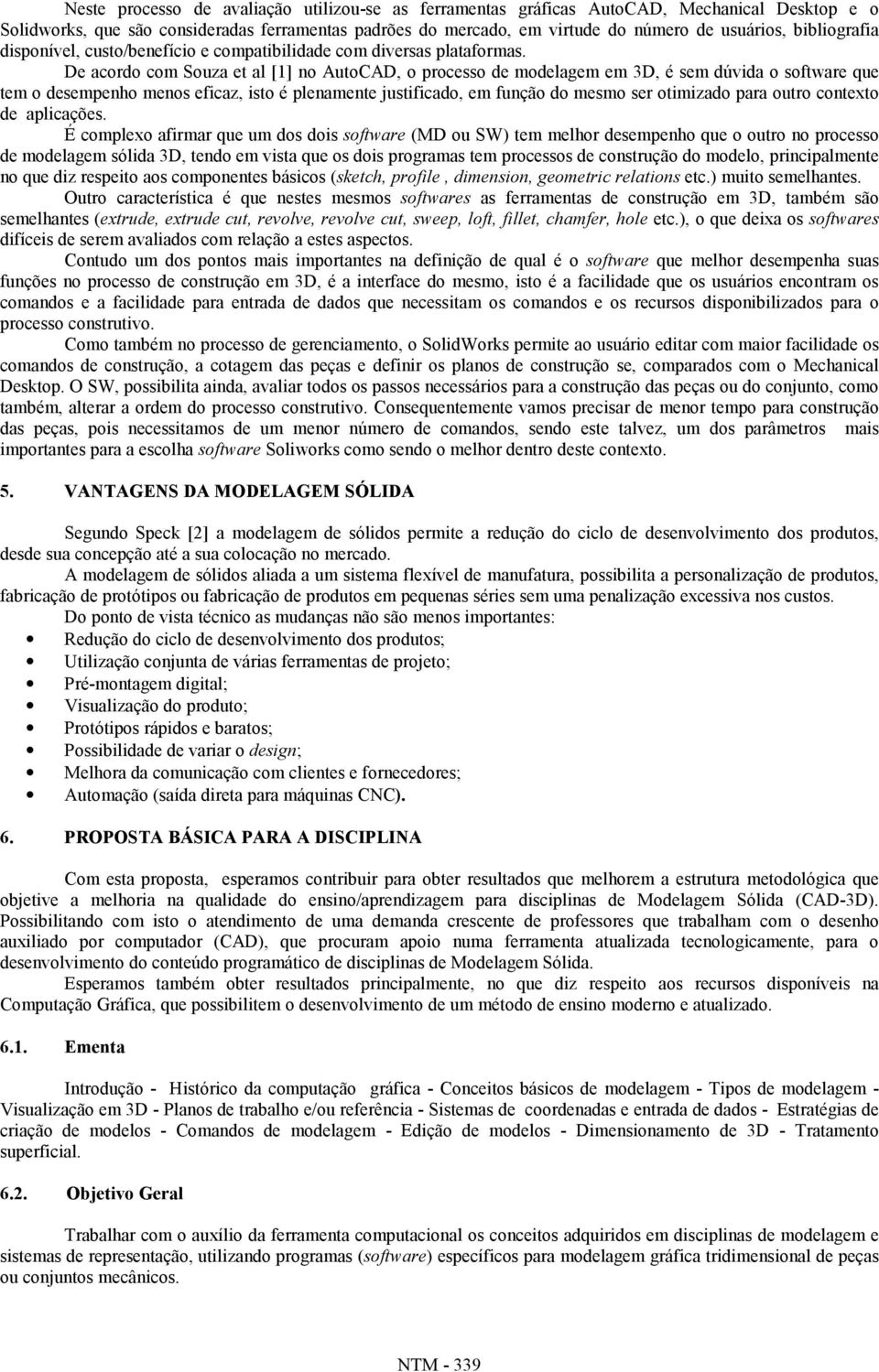 De acordo com Souza et al [1] no AutoCAD, o processo de modelagem em 3D, é sem dúvida o software que tem o desempenho menos eficaz, isto é plenamente justificado, em função do mesmo ser otimizado