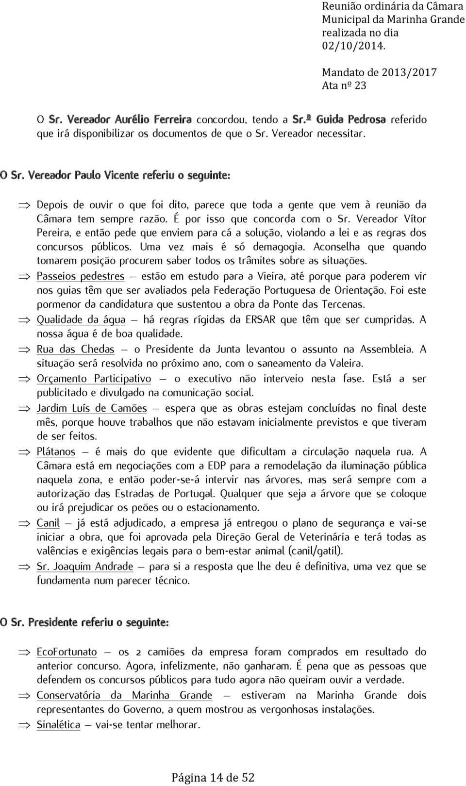 Vereador Vítor Pereira, e então pede que enviem para cá a solução, violando a lei e as regras dos concursos públicos. Uma vez mais é só demagogia.