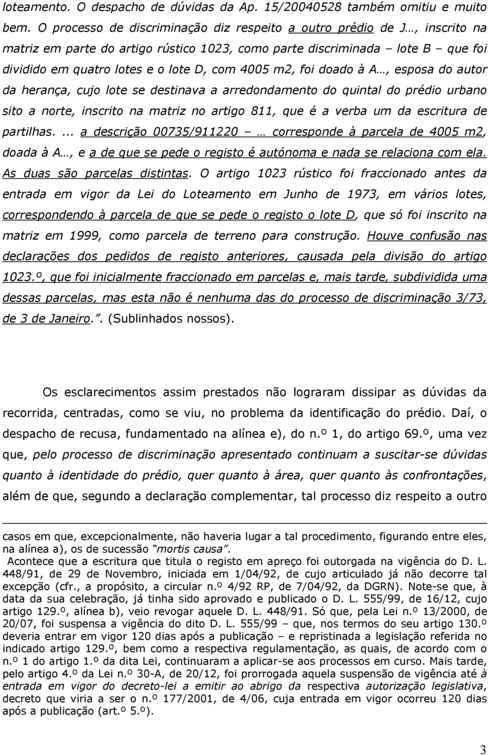 m2, foi doado à A, esposa do autor da herança, cujo lote se destinava a arredondamento do quintal do prédio urbano sito a norte, inscrito na matriz no artigo 811, que é a verba um da escritura de