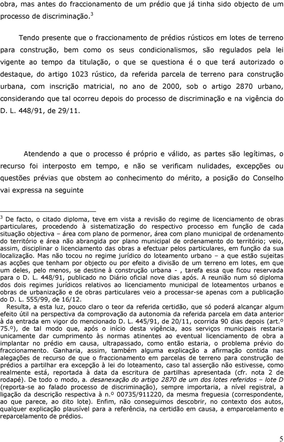 questiona é o que terá autorizado o destaque, do artigo 1023 rústico, da referida parcela de terreno para construção urbana, com inscrição matricial, no ano de 2000, sob o artigo 2870 urbano,