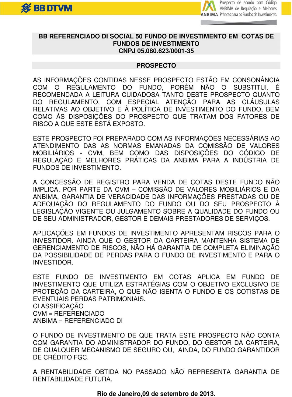 É RECOMENDADA A LEITURA CUIDADOSA TANTO DESTE PROSPECTO QUANTO DO REGULAMENTO, COM ESPECIAL ATENÇÃO PARA AS CLÁUSULAS RELATIVAS AO OBJETIVO E À POLÍTICA DE INVESTIMENTO DO FUNDO, BEM COMO ÀS