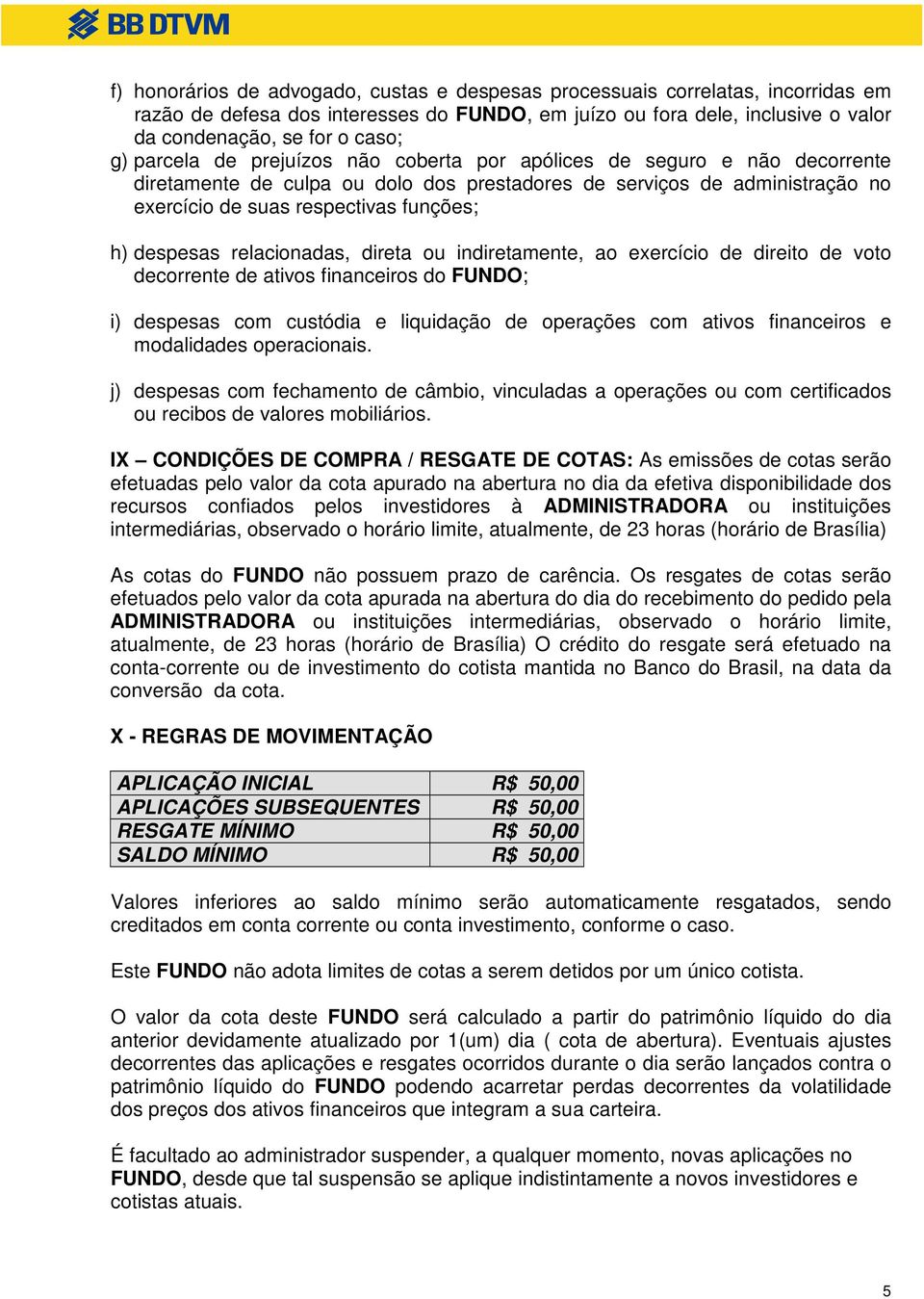 despesas relacionadas, direta ou indiretamente, ao exercício de direito de voto decorrente de ativos financeiros do FUNDO; i) despesas com custódia e liquidação de operações com ativos financeiros e