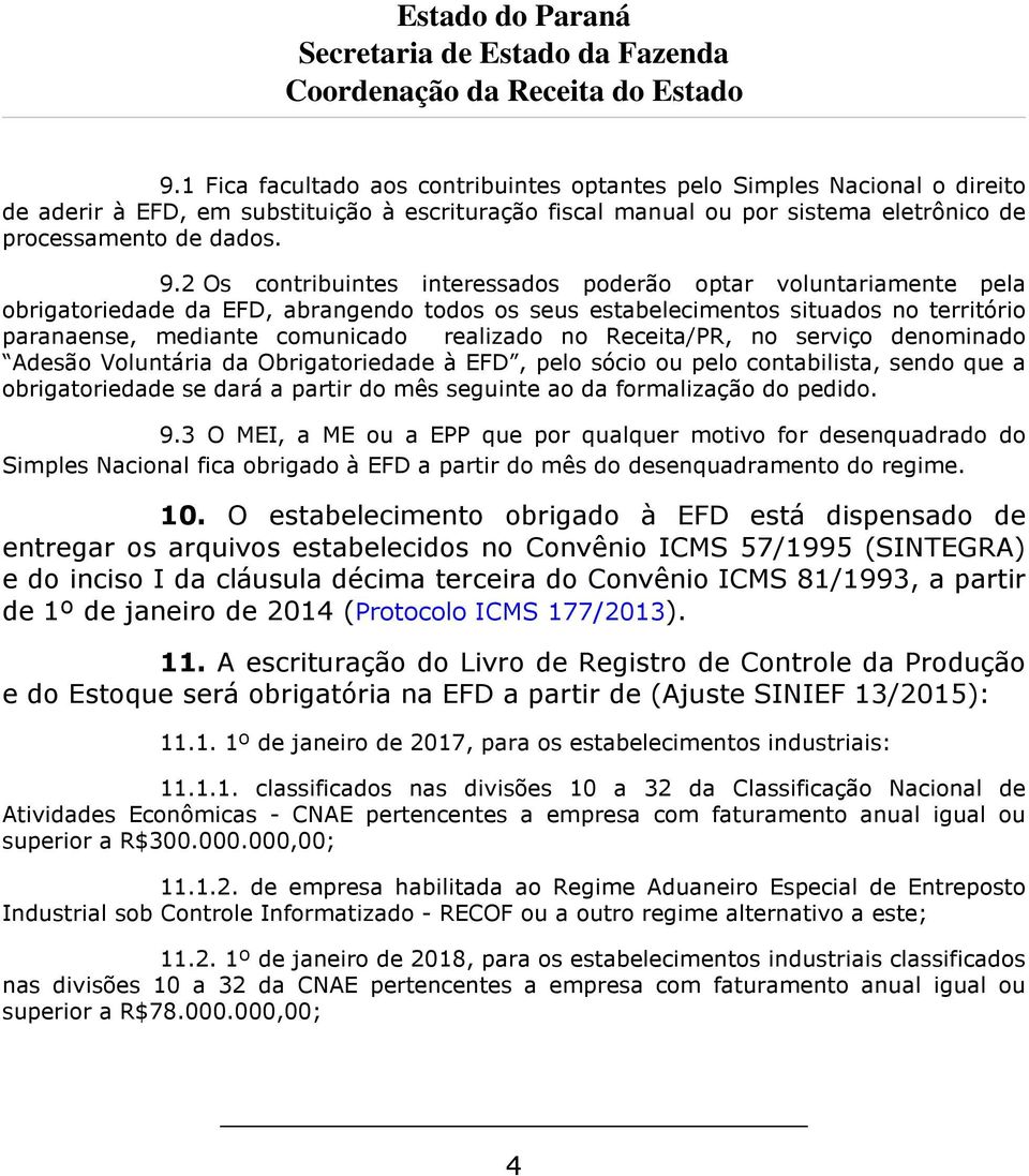 no Receita/PR, no serviço denominado Adesão Voluntária da Obrigatoriedade à EFD, pelo sócio ou pelo contabilista, sendo que a obrigatoriedade se dará a partir do mês seguinte ao da formalização do