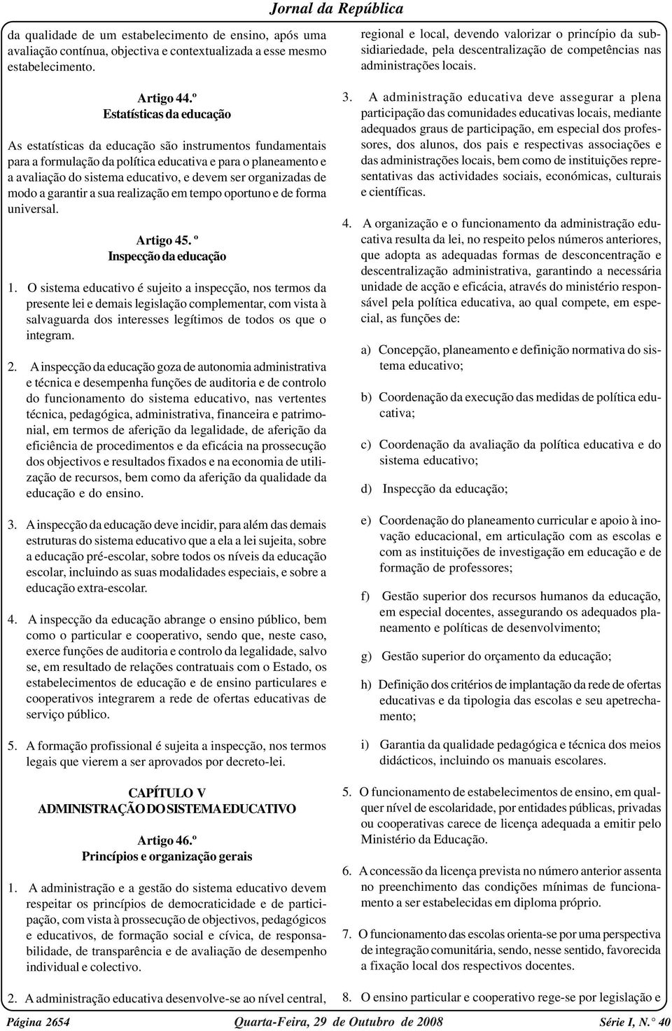 º Estatísticas da educação As estatísticas da educação são instrumentos fundamentais para a formulação da política educativa e para o planeamento e a avaliação do sistema educativo, e devem ser