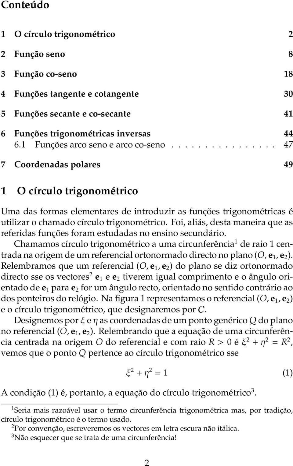 ............... 47 7 Coordenadas polares 49 1 O círculo trigonométrico Uma das formas elementares de introduzir as funções trigonométricas é utilizar o chamado círculo trigonométrico.