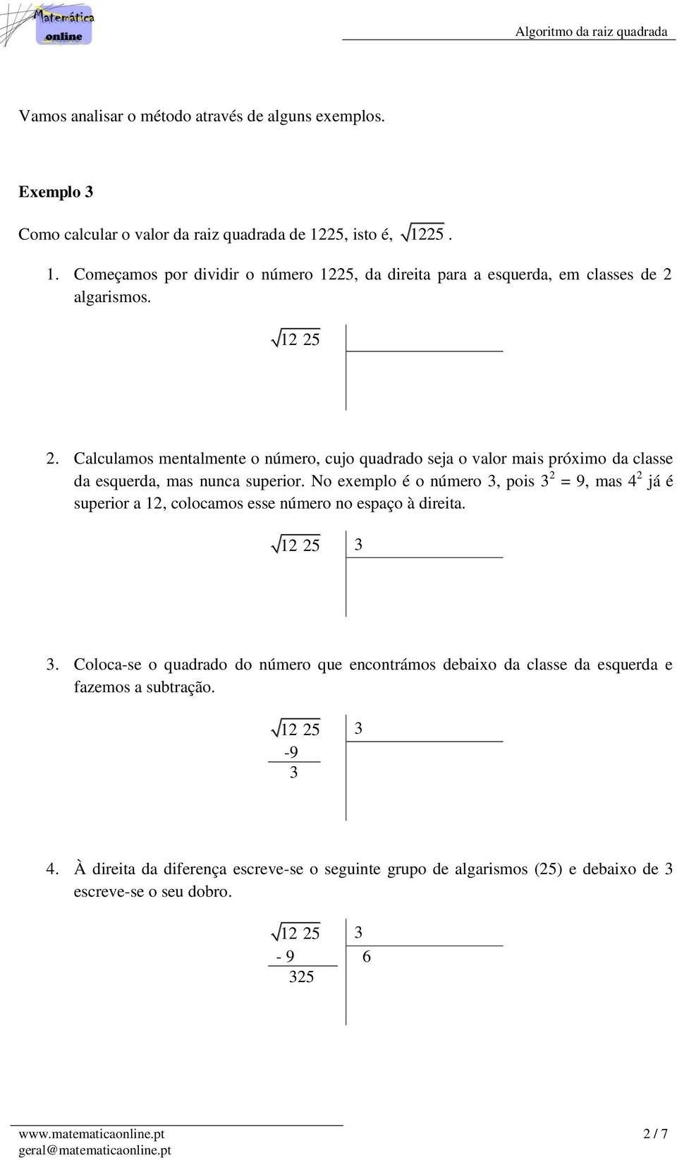 Calculamos mentalmente o número, cujo quadrado seja o valor mais próximo da classe da esquerda, mas nunca superior.