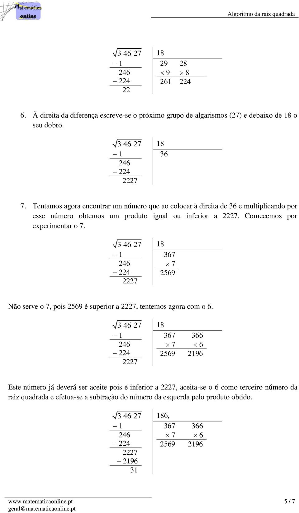 Comecemos por experimentar o 7. 8 367 7 2569 Não serve o 7, pois 2569 é superior a, tentemos agora com o 6.