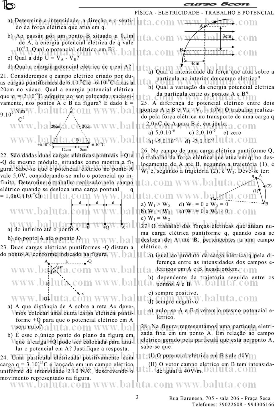 Qual a energia potencial elétrica ue =.10-9 auire ao ser colocaa, sucessivamente, nos pontos e a figura? É ao k = 9.10 9 0cm 0cm +6.10-9 -6.10-9 1cm 8cm.