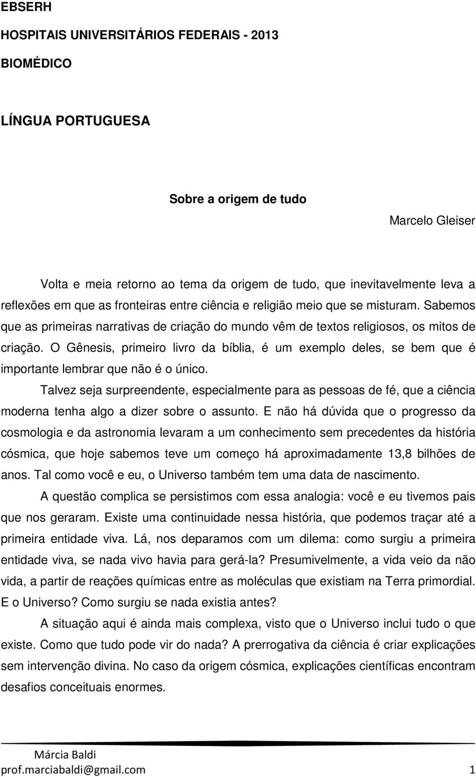 O Gênesis, primeiro livro da bíblia, é um exemplo deles, se bem que é importante lembrar que não é o único.