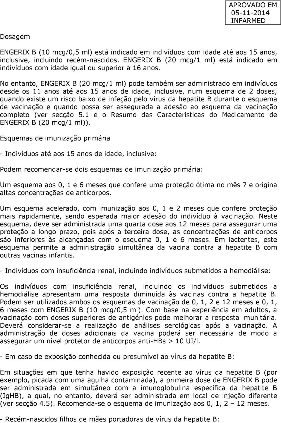 No entanto, ENGERIX B (20 mcg/1 ml) pode também ser administrado em indivíduos desde os 11 anos até aos 15 anos de idade, inclusive, num esquema de 2 doses, quando existe um risco baixo de infeção