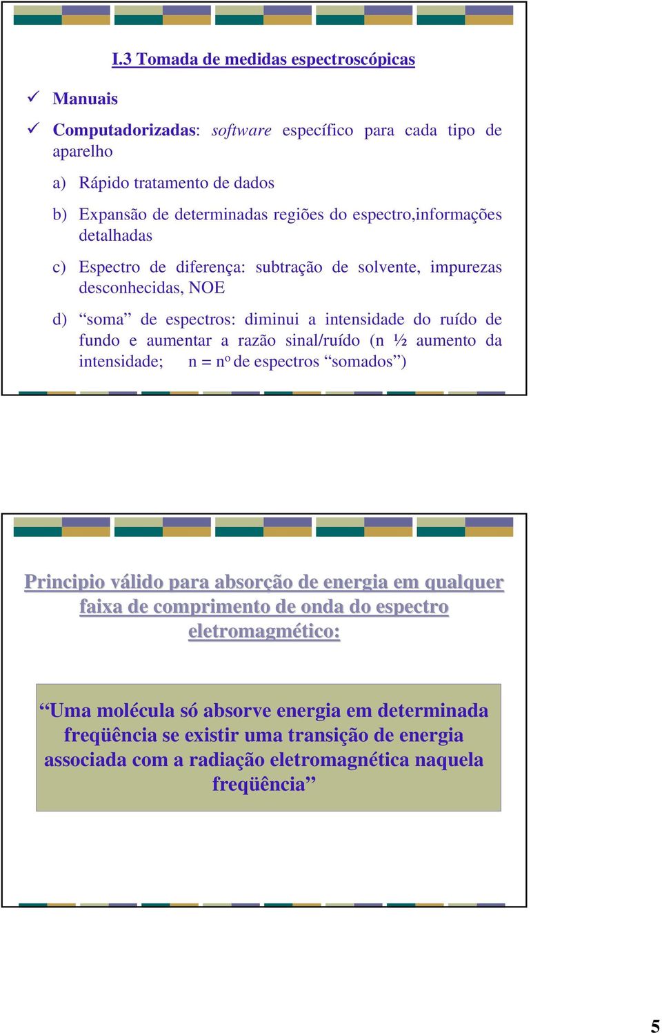 espectro,informações detalhadas c) Espectro de diferença: subtração de solvente, impurezas desconhecidas, NOE d) soma de espectros: diminui a intensidade do ruído de fundo e