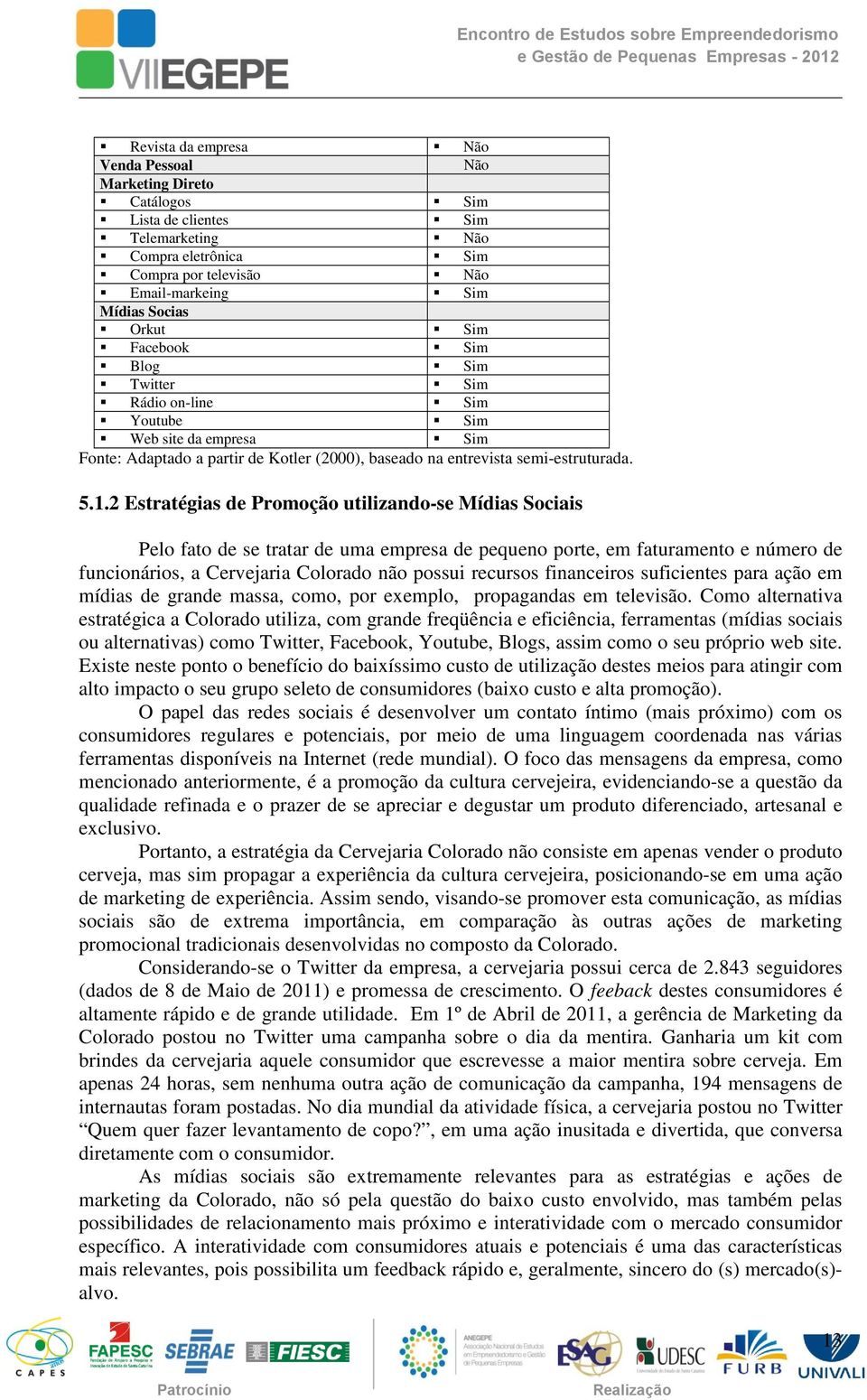 2 Estratégias de Promoção utilizando-se Mídias Sociais Pelo fato de se tratar de uma empresa de pequeno porte, em faturamento e número de funcionários, a Cervejaria Colorado não possui recursos