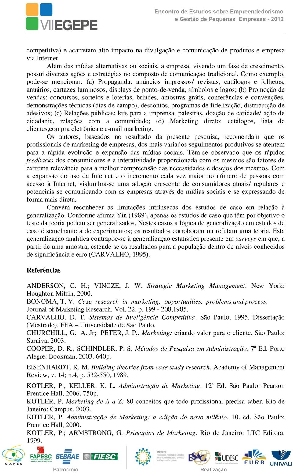 Como exemplo, pode-se mencionar: (a) Propaganda: anúncios impressos/ revistas, catálogos e folhetos, anuários, cartazes luminosos, displays de ponto-de-venda, símbolos e logos; (b) Promoção de