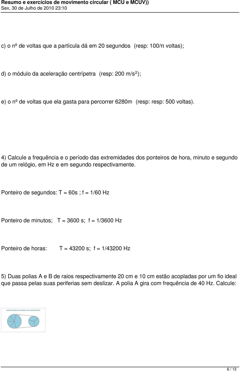 4) Calcule a frequência e o período das extremidades dos ponteiros de hora, minuto e segundo de um relógio, em Hz e em segundo respectivamente.