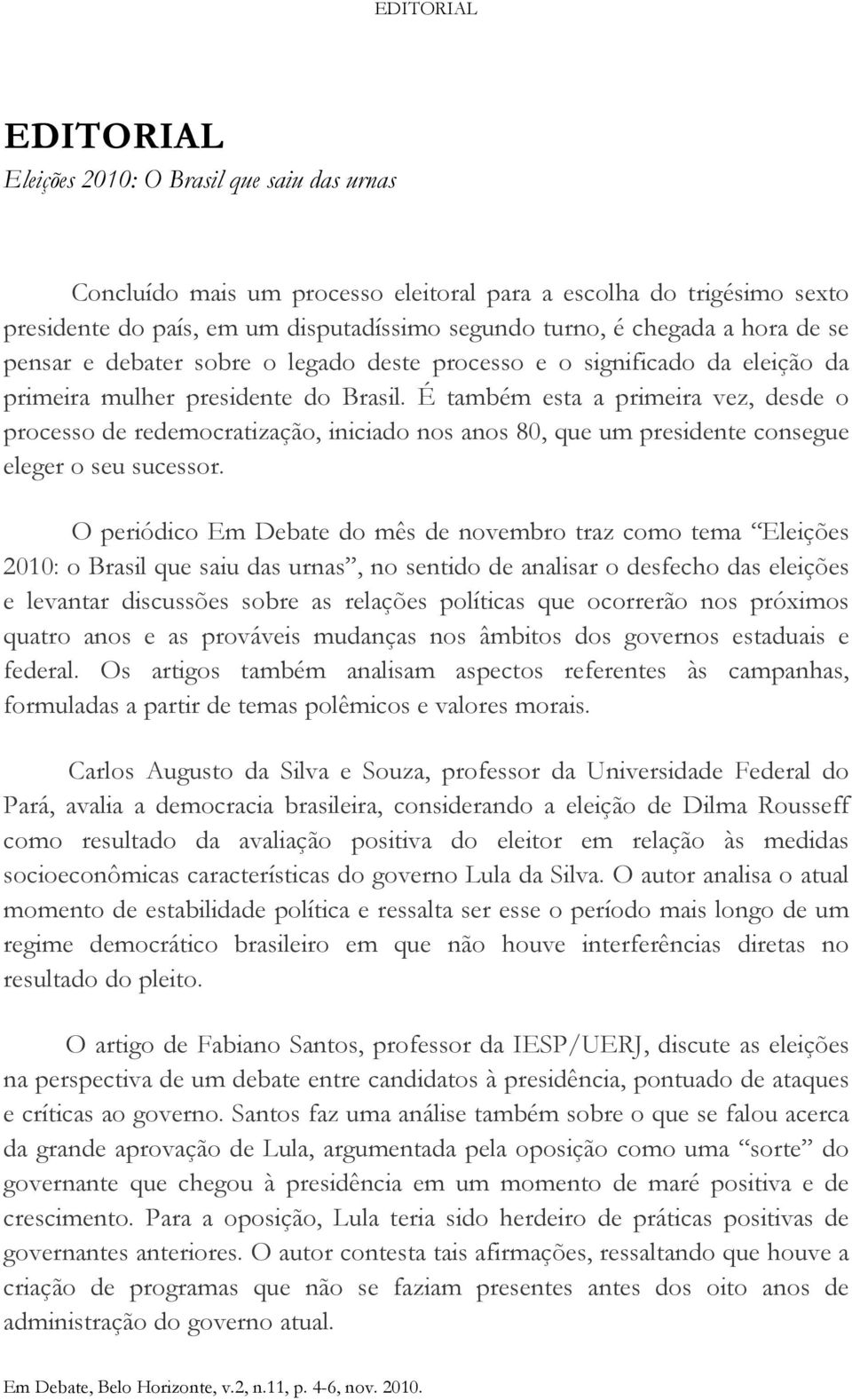 É também esta a primeira vez, desde o processo de redemocratização, iniciado nos anos 80, que um presidente consegue eleger o seu sucessor.