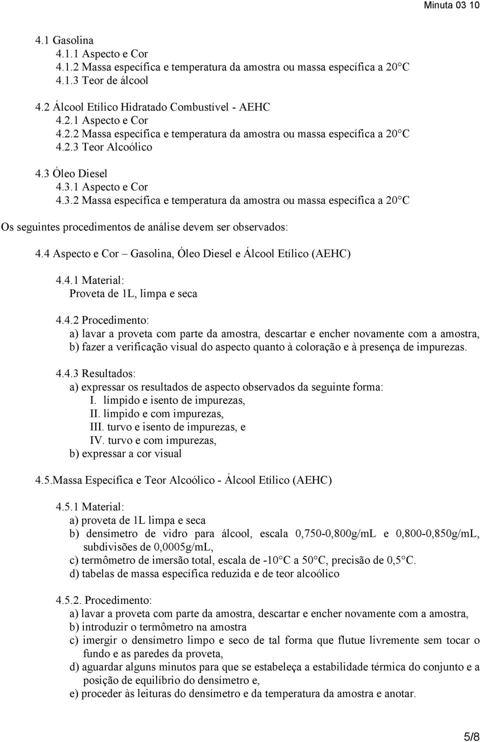 4 Aspecto e Cor Gasolina, Óleo Diesel e Álcool Etílico (AEHC) 4.4.1 Material: Proveta de 1L, limpa e seca 4.4.2 Procedimento: a) lavar a proveta com parte da amostra, descartar e encher novamente com a amostra, b) fazer a verificação visual do aspecto quanto à coloração e à presença de impurezas.