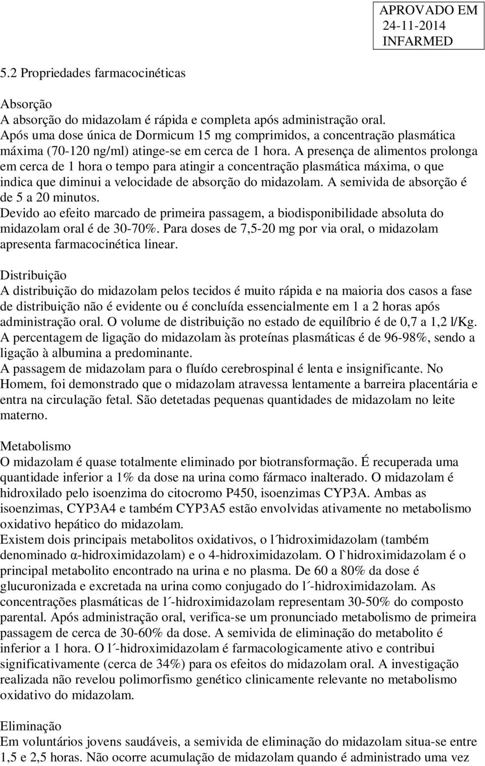 A presença de alimentos prolonga em cerca de 1 hora o tempo para atingir a concentração plasmática máxima, o que indica que diminui a velocidade de absorção do midazolam.