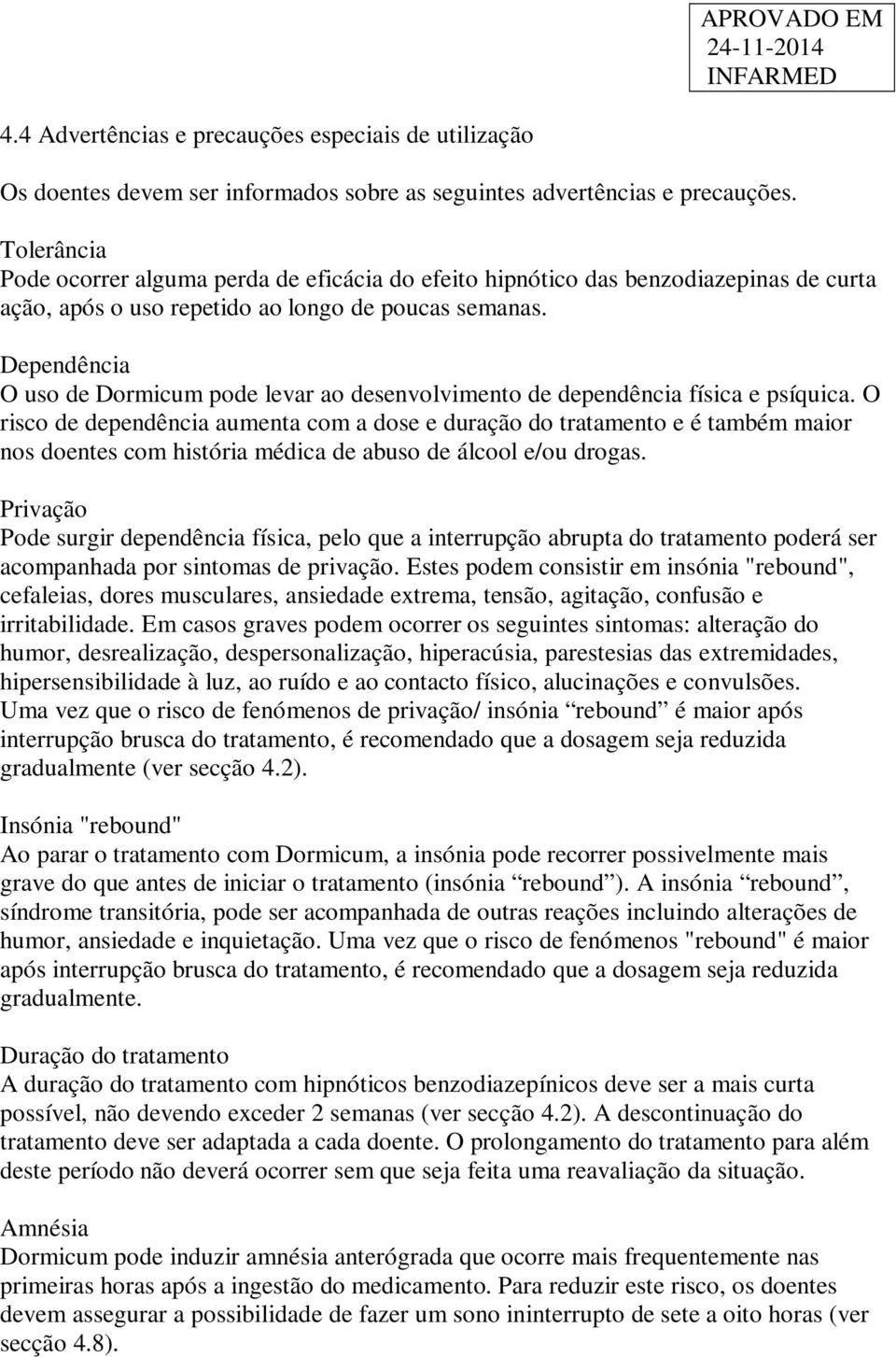 Dependência O uso de Dormicum pode levar ao desenvolvimento de dependência física e psíquica.